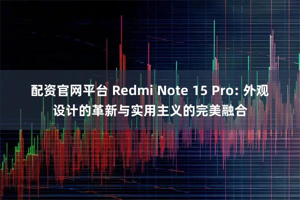 配资官网平台 Redmi Note 15 Pro: 外观设计的革新与实用主义的完美融合