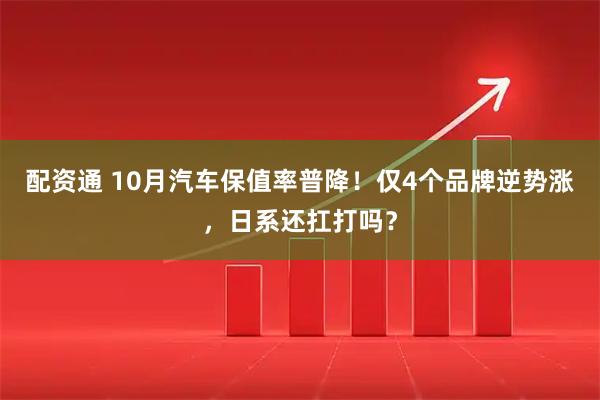 配资通 10月汽车保值率普降！仅4个品牌逆势涨，日系还扛打吗？