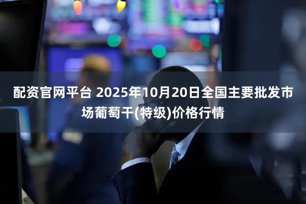 配资官网平台 2025年10月20日全国主要批发市场葡萄干(特级)价格行情