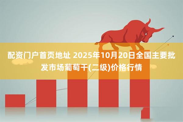 配资门户首页地址 2025年10月20日全国主要批发市场葡萄干(二级)价格行情