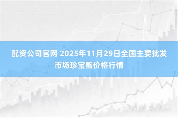 配资公司官网 2025年11月29日全国主要批发市场珍宝蟹价格行情