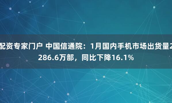 配资专家门户 中国信通院：1月国内手机市场出货量2286.6万部，同比下降16.1%